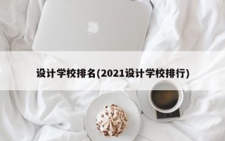设计学校排名(2021设计学校排行)