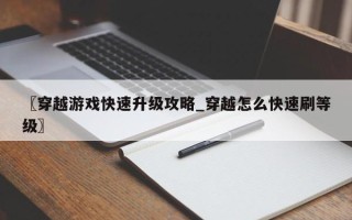 〖穿越游戏快速升级攻略_穿越怎么快速刷等级〗