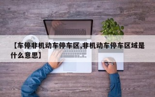【车停非机动车停车区,非机动车停车区域是什么意思】