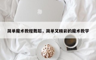 简单魔术教程舞蹈，简单又精彩的魔术教学