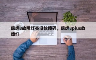 瑞虎8故障灯亮没故障码，瑞虎8plus故障灯