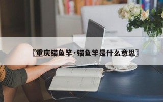 〖重庆锚鱼竿·锚鱼竿是什么意思〗