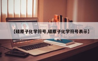 【硅原子化学符号,硅原子化学符号表示】