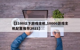 【1100以下游戏主机,10000游戏主机配置推荐2021】