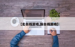 【走白线游戏,踩白线游戏】