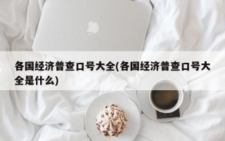 各国经济普查口号大全(各国经济普查口号大全是什么)