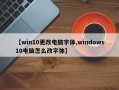【win10更改电脑字体,windows10电脑怎么改字体】