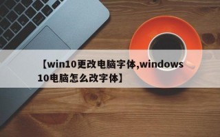 【win10更改电脑字体,windows10电脑怎么改字体】