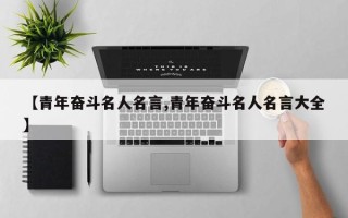 【青年奋斗名人名言,青年奋斗名人名言大全】