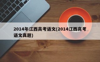 2014年江西高考语文(2014江西高考语文真题)