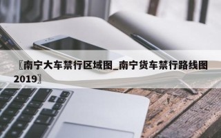 〖南宁大车禁行区域图_南宁货车禁行路线图2019〗