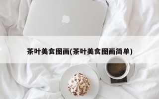 茶叶美食图画(茶叶美食图画简单)