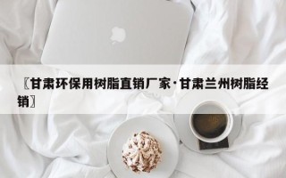 〖甘肃环保用树脂直销厂家·甘肃兰州树脂经销〗