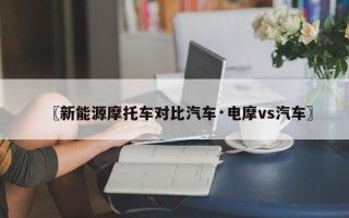 〖新能源摩托车对比汽车·电摩vs汽车〗