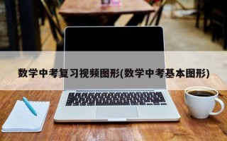 数学中考复习视频图形(数学中考基本图形)