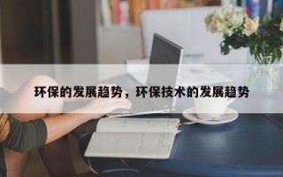 环保的发展趋势，环保技术的发展趋势