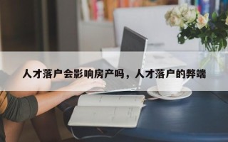 人才落户会影响房产吗，人才落户的弊端