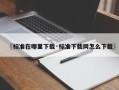 〖标准在哪里下载·标准下载网怎么下载〗