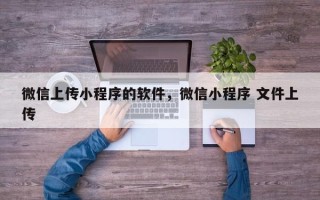 微信上传小程序的软件，微信小程序 文件上传