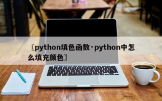 〖python填色函数·python中怎么填充颜色〗