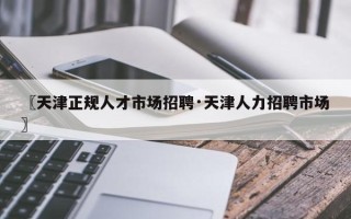 〖天津正规人才市场招聘·天津人力招聘市场〗