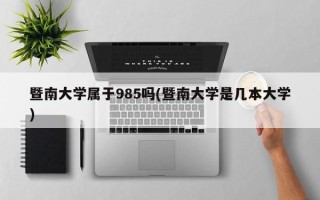 暨南大学属于985吗(暨南大学是几本大学)