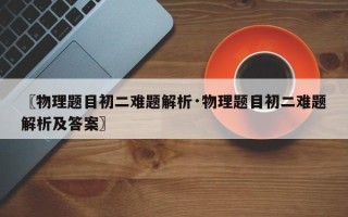 〖物理题目初二难题解析·物理题目初二难题解析及答案〗