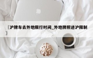 〖沪牌车去外地限行时间_外地牌照进沪限制〗