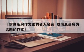 〖信息茧房作文素材名人名言_以信息茧房为话题的作文〗