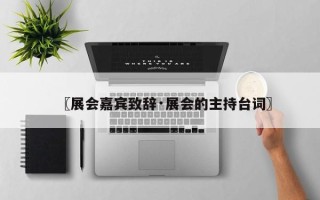 〖展会嘉宾致辞·展会的主持台词〗