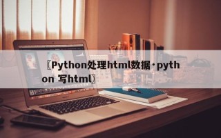 〖Python处理html数据·python 写html〗