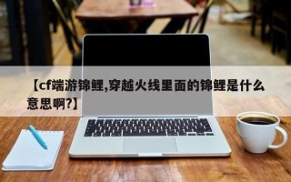 【cf端游锦鲤,穿越火线里面的锦鲤是什么意思啊?】