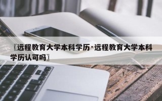 〖远程教育大学本科学历·远程教育大学本科学历认可吗〗