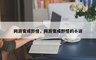 网游变成野怪，网游变成野怪的小说
