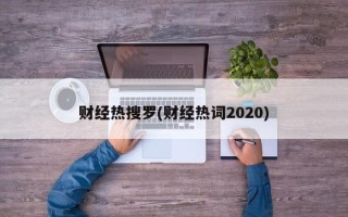 财经热搜罗(财经热词2020)