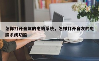 怎样打开舍友的电脑系统，怎样打开舍友的电脑系统功能