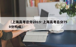 〖上海高考总分2019·上海高考总分750分构成〗