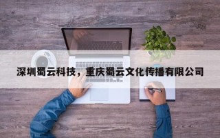 深圳蜀云科技，重庆蜀云文化传播有限公司