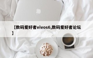 【数码爱好者vivos6,数码爱好者论坛】