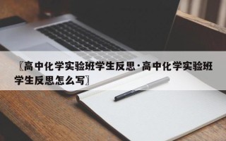 〖高中化学实验班学生反思·高中化学实验班学生反思怎么写〗
