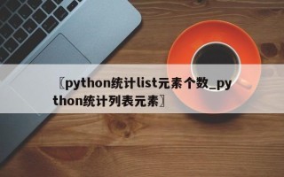 〖python统计list元素个数_python统计列表元素〗