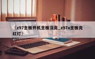 〖z97主板开机主板没亮_z97a主板亮红灯〗