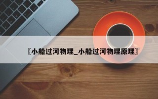 〖小船过河物理_小船过河物理原理〗