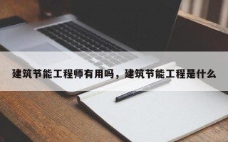 建筑节能工程师有用吗，建筑节能工程是什么