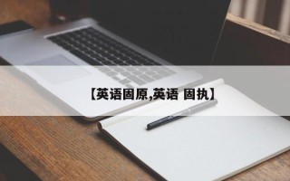 【英语固原,英语 固执】