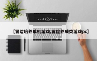 【冒险培养单机游戏,冒险养成类游戏pc】