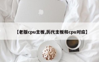 【老版cpu主板,历代主板和cpu对应】