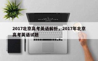 2017北京高考英语解析，2017年北京高考英语试题