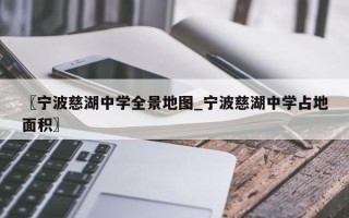 〖宁波慈湖中学全景地图_宁波慈湖中学占地面积〗