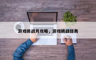 游戏挑战月攻略，游戏挑战任务